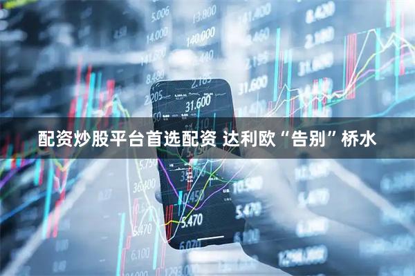 配资炒股平台首选配资 达利欧“告别”桥水