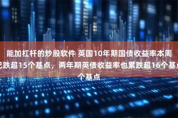 能加杠杆的炒股软件 英国10年期国债收益率本周已跌超15个基点，两年期英债收益率也累跌超16个基点