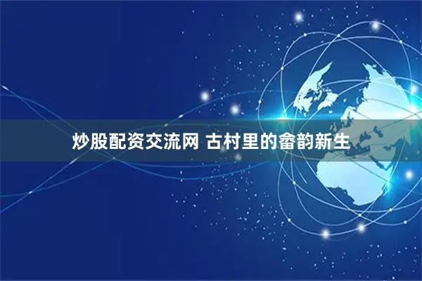 炒股配资交流网 古村里的畲韵新生